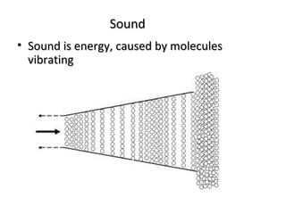 Sound
• Sound is energy, caused by molecules
  vibrating
 