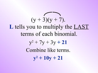 (y + 3)(y + 7).
L tells you to multiply the LAST
     terms of each binomial.
       y2 + 7y + 3y + 21
      Combine like terms.
         y2 + 10y + 21
 