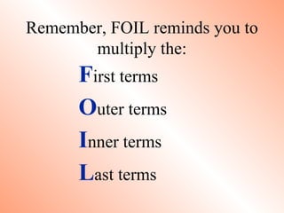 Remember, FOIL reminds you to
       multiply the:
      First terms
      Outer terms
      Inner terms
      Last terms
 