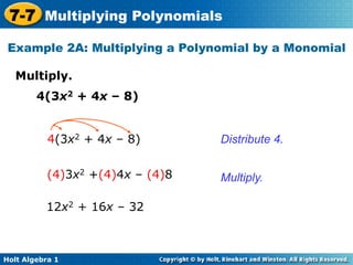 7-7 Multiplying Polynomials
 Example 2A: Multiplying a Polynomial by a Monomial

   Multiply.	

        4(3x2 + 4x – 8)


           4(3x2 + 4x – 8)        Distribute 4.


           (4)3x2 +(4)4x – (4)8   Multiply.

          12x2 + 16x – 32



Holt Algebra 1
 