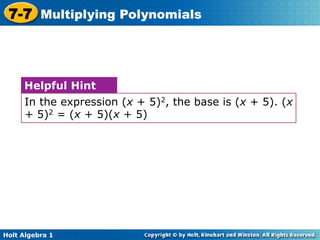 7-7 Multiplying Polynomials



     Helpful Hint
     In the expression (x + 5)2, the base is (x + 5). (x
     + 5)2 = (x + 5)(x + 5)




Holt Algebra 1
 