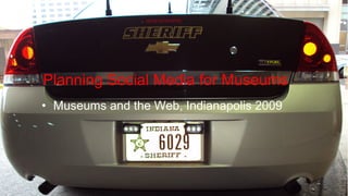 Planning Social Media for Museums  Museums and the Web, Indianapolis 2009 