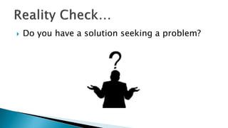  Do you have a solution seeking a problem?
 