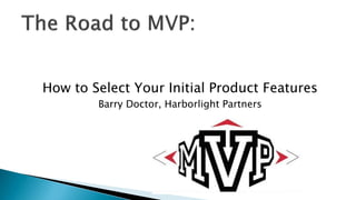 How to Select Your Initial Product Features
Barry Doctor, Harborlight Partners
 