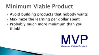  Avoid building products that nobody wants
 Maximize the learning per dollar spent
 Probably much more minimum than you
think!
 