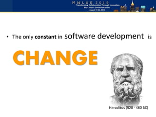 • The only constant in software development is
CHANGE
Heraclitus (520 - 460 BC)
 