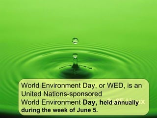 World Environment Day, or WED, is an United Nations-sponsored  World Environment  Day, h eld annually during the week of June 5. 