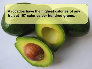 Avocados have the highest calories of any fruit at 167 calories per hundred grams.   