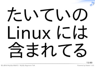 たいていの
     Linux には
     含まれてる                                          13/80
初心者向けMySQLの始め方 - MySQL Beginners Talk   Powered by Rabbit 1.0.6
 