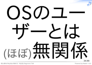 OSのユー
   ザーとは
  (ほぼ)無関係                                           34/80
初心者向けMySQLの始め方 - MySQL Beginners Talk   Powered by Rabbit 1.0.6
 