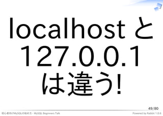 localhost と
    127.0.0.1
      は違う!
                                                    49/80
初心者向けMySQLの始め方 - MySQL Beginners Talk   Powered by Rabbit 1.0.6
 