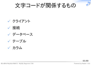 文字コードが関係するもの

      ✓ クライアント
      ✓ 接続
      ✓ データベース
      ✓ テーブル
      ✓ カラム


                                                    65/80
初心者向けMySQLの始め方 - MySQL Beginners Talk   Powered by Rabbit 1.0.6
 