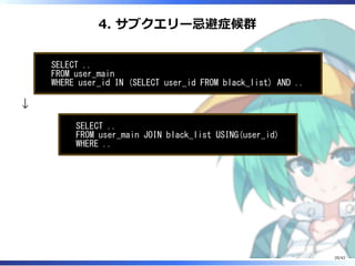 4. サブクエリー忌避症候群
SELECT ..
FROM user_main
WHERE user_id IN (SELECT user_id FROM black_list) AND ..
↓
SELECT ..
FROM user_main JOIN black_list USING(user_id)
WHERE ..
20/42
 