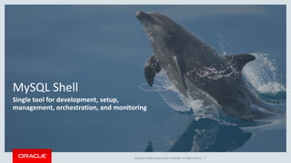 Copyright © 2016, Oracle and/or its affiliates. All rights reserved. |
MySQL Shell
Single tool for development, setup,
management, orchestration, and monitoring
 