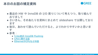 ● 最近の HW や InnoDB の I/O 周りについて考えつつ、取り組んで
おりまして
● さいきん、そのあたりを資料にまとめて slideshare で公開しており
ます
● 後日、あわせて読んでいただけると、よりわかりやすいかと思いま
す
● 参考：
● 5.6以前の InnoDB Flushing
● CPUに関する話
● EthernetやCPUなどの話
本日のお話の補足資料
 