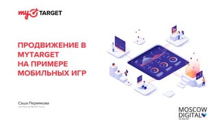 ПРОДВИЖЕНИЕ В
MYTARGET
НА ПРИМЕРЕ
МОБИЛЬНЫХ ИГР
Саша Пермякова
myTarget by Mail.Ru Group
 