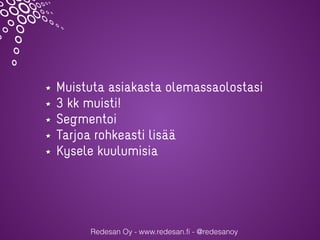 Redesan Oy - www.redesan.fi - @redesanoy
Muistuta asiakasta olemassaolostasi
3 kk muisti!
Segmentoi
Tarjoa rohkeasti lisää
Kysele kuulumisia
 