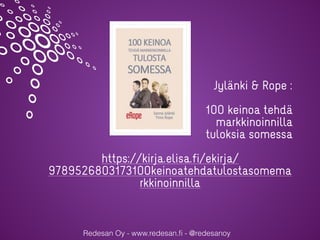 Redesan Oy - www.redesan.ﬁ - @redesanoy
Jylänki & Rope :
100 keinoa tehdä
markkinoinnilla
tuloksia somessa
https://kirja.elisa.fi/ekirja/
9789526803173100keinoatehdatulostasomema
rkkinoinnilla
 