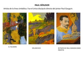 PAUL SÉRUSIER
MELANCOLÍA
EL TALISMÁN
Artista de la línea simbólica. Fue el único discípulo directo del pintor Paul Gauguin.
RETRATO DE PAUL RANSON COMO
PROFETA
 