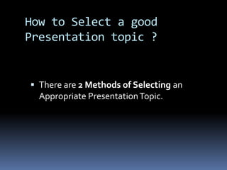 How to Select a good
Presentation topic ?
 There are 2 Methods of Selecting an
Appropriate PresentationTopic.
 