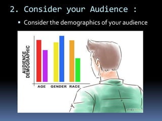 2. Consider your Audience :
 Consider the demographics of your audience
 