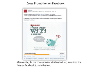 Meanwhile, As the contest went viral on twitter, we asked the
fans on facebook to join the fun.
Cross Promotion on Facebook
 