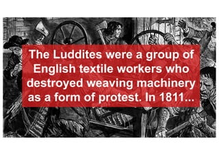 The Luddites were a group of
English textile workers who
destroyed weaving machinery
as a form of protest. In 1811...
 