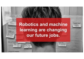 Robotics and machine
learning are changing
our future jobs.
 