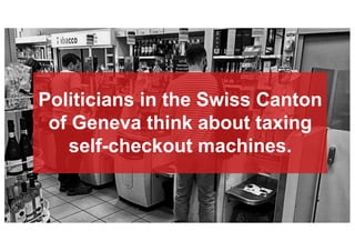 Politicians in the Swiss Canton
of Geneva think about taxing
self-checkout machines.
 