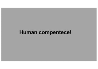 Human compentece!
 