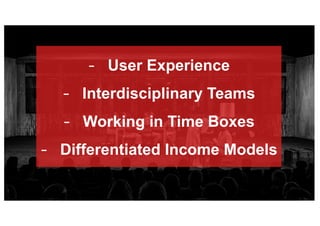 - User Experience
- Interdisciplinary Teams
- Working in Time Boxes
- Differentiated Income Models
 