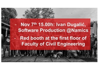 - Nov 7th 15.00h: Ivan Dugalić,
Software Production @Namics
- Red booth at the first floor of
Faculty of Civil Engineering
 