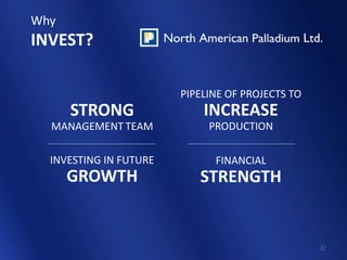 Why
INVEST?

                        PIPELINE OF PROJECTS TO
      STRONG                INCREASE
  MANAGEMENT TEAM            PRODUCTION

  INVESTING IN FUTURE         FINANCIAL
      GROWTH               STRENGTH


                                                  37
 