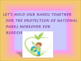 LET’S HOLD OUR HANDS TOGETHER
FOR THE PROTECTION OF NATIONAL
PARKS MOREOVER FOR
BIODIVERSITY…….
 