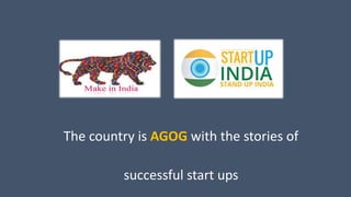 The country is AGOG with the stories of
successful start ups
 