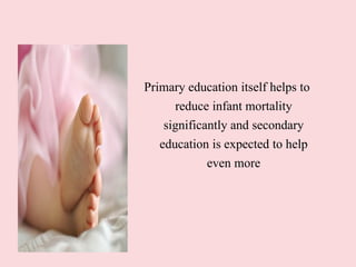 Primary education itself helps to
reduce infant mortality
significantly and secondary
education is expected to help
even more
 