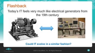 Flashback
Today’s IT feels very much like electrical generators from
                     the 19th century




             Could IT evolve in a similar fashion?

                   ©2012 CloudBees, Inc. All Rights Reserved   9
 