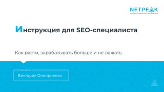 инструкция для SEO-специалиста
Как расти, зарабатывать больше и не лажать
Виктория Оноприенко
Докладчик
 