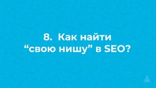 8. Как найти
“свою нишу” в SEO?
 