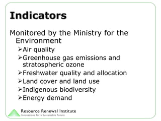 Indicators Monitored by the Ministry for the Environment Air quality Greenhouse gas emissions and stratospheric ozone Freshwater quality and allocation Land cover and land use Indigenous biodiversity Energy demand 