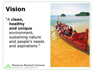 Vision “ A  clean,  healthy  and unique  environment, sustaining nature and people’s needs and aspirations.”  