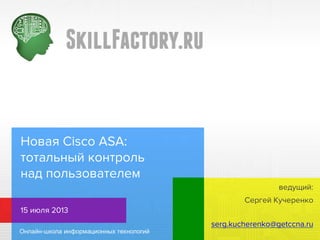 Новая Cisco ASA:
тотальный контроль
над пользователем
Сергей Кучеренко
15 июля 2013
serg.kucherenko@getccna.ru
ведущий:
 