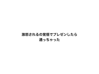 激怒されるの覚悟でプレゼンしたら
通っちゃった
 