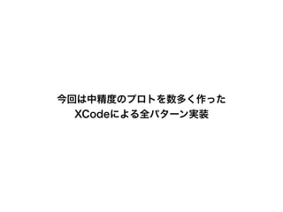 今回は中精度のプロトを数多く作った
XCodeによる全パターン実装
 