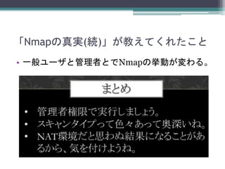 「Nmapの真実(続)」が教えてくれたこと
• 一般ユーザと管理者とでNmapの挙動が変わる。
 