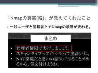 「Nmapの真実(続)」が教えてくれたこと
• 一般ユーザと管理者とでNmapの挙動が変わる。
 