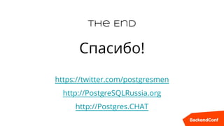 The End
Спасибо!
https://twitter.com/postgresmen
http://PostgreSQLRussia.org
http://Postgres.CHAT
 