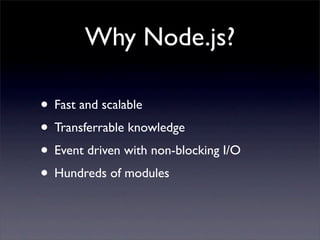 Why Node.js?

• Fast and scalable
• Transferrable knowledge
• Event driven with non-blocking I/O
• Hundreds of modules
 