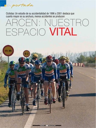 p   EN    portada
    Ciclistas: Un estudio de su accidentalidad de 1996 a 2001 destaca que
    cuanto mayor es su anchura, menos accidentes se producen

    ARCEN: NUESTRO
    ESPACIO VITAL




                                      TRÁFICO
                                                12   Mayo-junio 2004
 