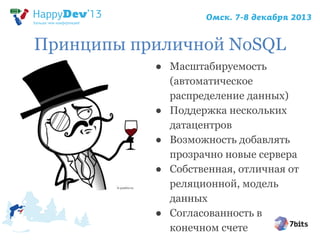 Принципы приличной NoSQL
● Масштабируемость
(автоматическое
распределение данных)
● Поддержка нескольких
датацентров
● Возможность добавлять
прозрачно новые сервера
● Собственная, отличная от
реляционной, модель
данных
● Согласованность в
конечном счете

 